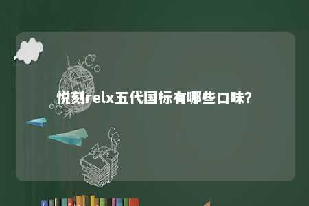 悦刻relx五代国标有哪些口味？ 